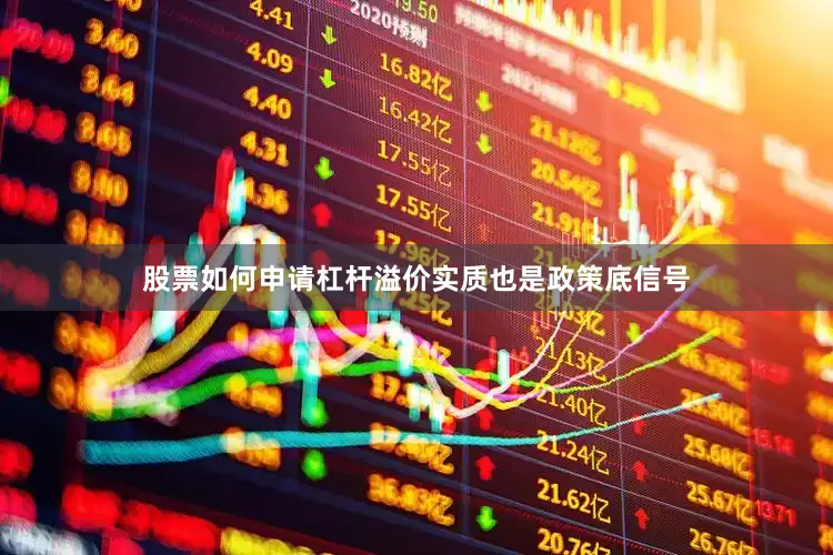 股票如何申请杠杆溢价实质也是政策底信号