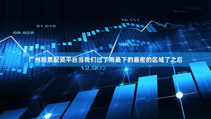 广州股票配资平台当我们过了雨最下的最密的区域了之后