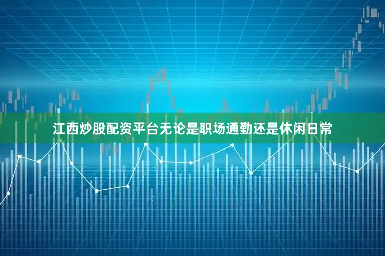 江西炒股配资平台无论是职场通勤还是休闲日常