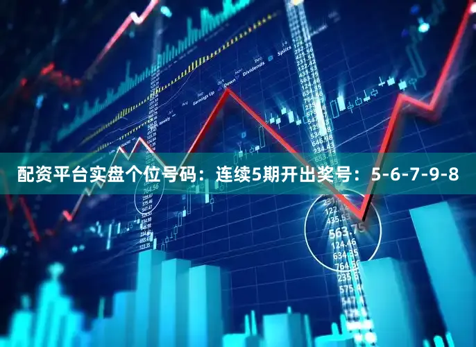 配资平台实盘　　个位号码：连续5期开出奖号：5-6-7-9-8