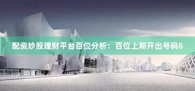 配资炒股理财平台　　　　百位分析：百位上期开出号码8