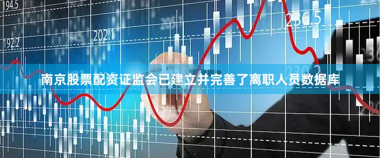 南京股票配资证监会已建立并完善了离职人员数据库