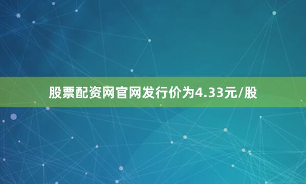 股票配资网官网发行价为4.33元/股