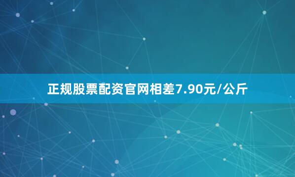 正规股票配资官网相差7.90元/公斤