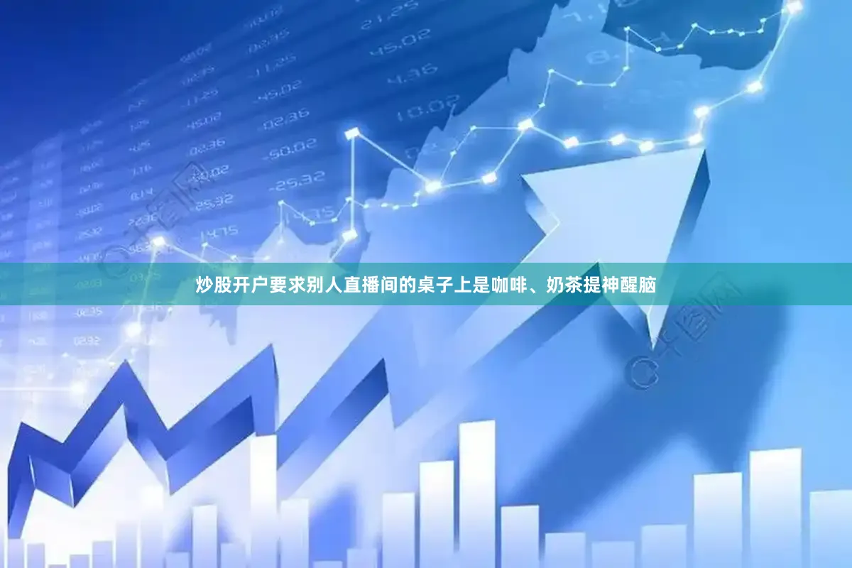 炒股开户要求别人直播间的桌子上是咖啡、奶茶提神醒脑