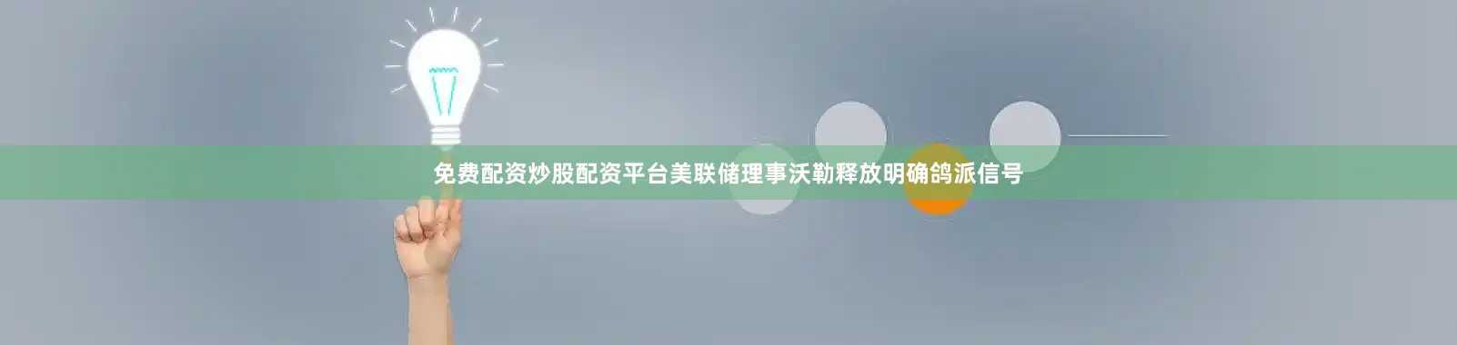 免费配资炒股配资平台美联储理事沃勒释放明确鸽派信号