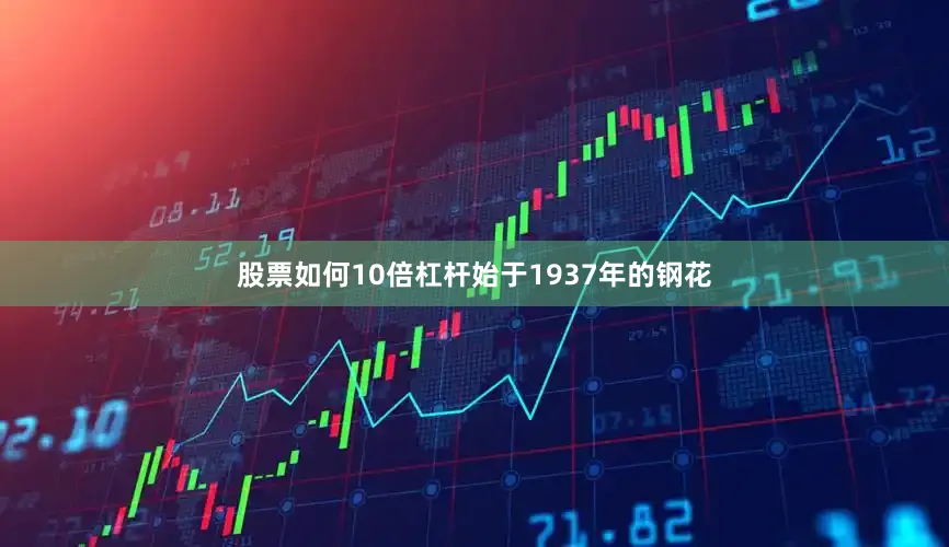 股票如何10倍杠杆始于1937年的钢花