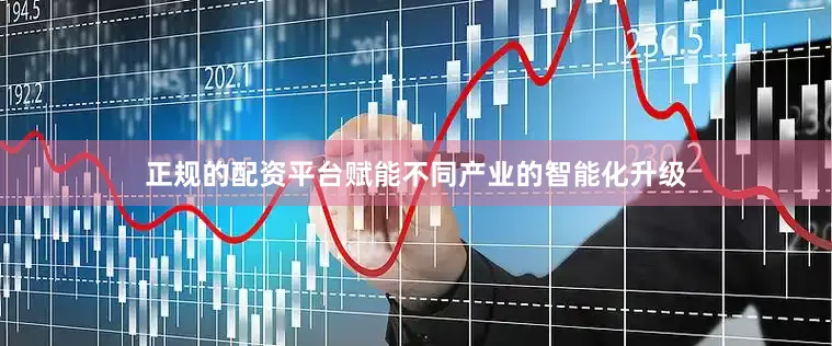 正规的配资平台赋能不同产业的智能化升级
