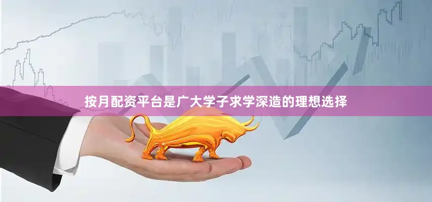 按月配资平台是广大学子求学深造的理想选择