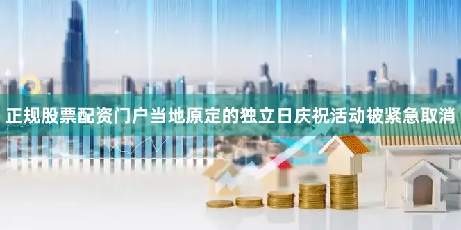 正规股票配资门户当地原定的独立日庆祝活动被紧急取消
