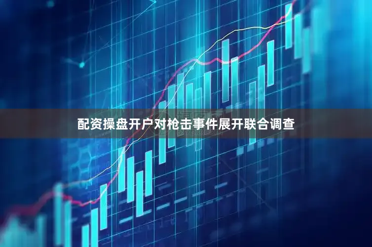 配资操盘开户对枪击事件展开联合调查