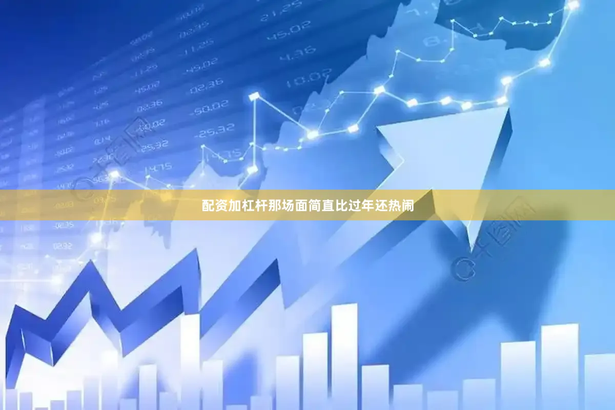 配资加杠杆那场面简直比过年还热闹