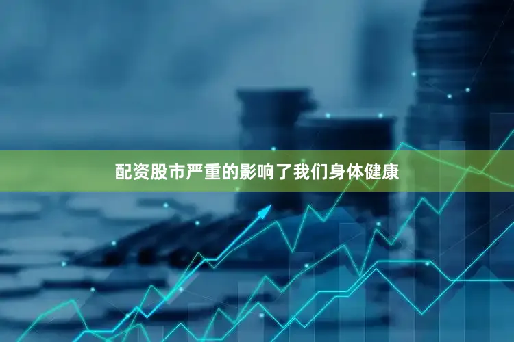 配资股市严重的影响了我们身体健康