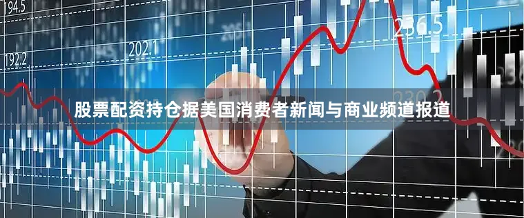 股票配资持仓　　据美国消费者新闻与商业频道报道