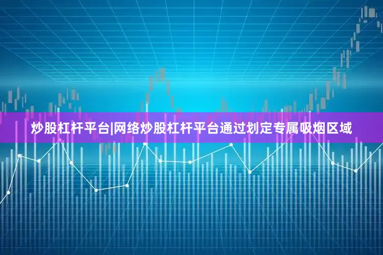 炒股杠杆平台|网络炒股杠杆平台通过划定专属吸烟区域