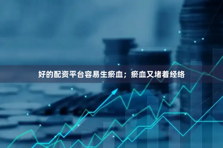 好的配资平台容易生瘀血；瘀血又堵着经络