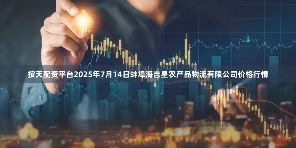 按天配资平台2025年7月14日蚌埠海吉星农产品物流有限公司价格行情