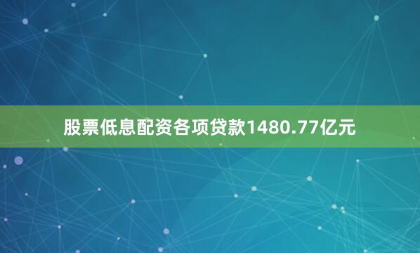 股票低息配资各项贷款1480.77亿元