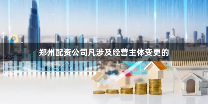 郑州配资公司凡涉及经营主体变更的