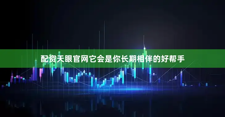 配资天眼官网它会是你长期相伴的好帮手