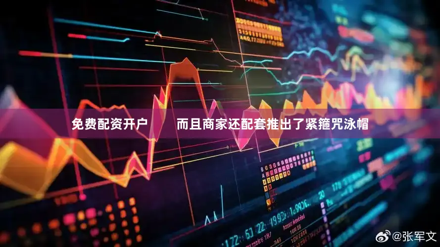 免费配资开户        而且商家还配套推出了紧箍咒泳帽