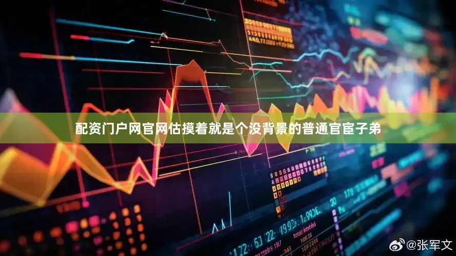 配资门户网官网估摸着就是个没背景的普通官宦子弟