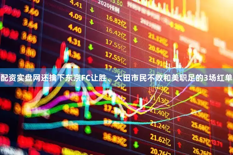 配资实盘网还擒下东京FC让胜、大田市民不败和美职足的3场红单