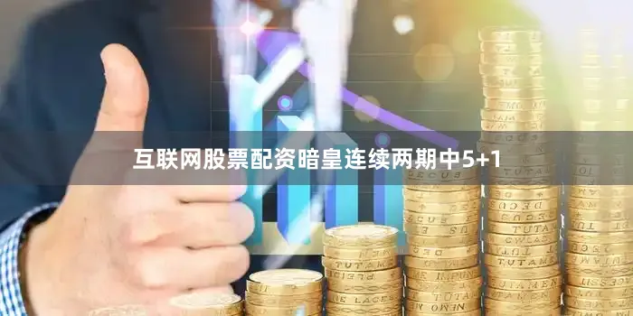 互联网股票配资暗皇连续两期中5+1