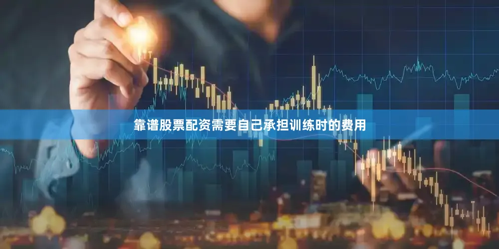 靠谱股票配资需要自己承担训练时的费用