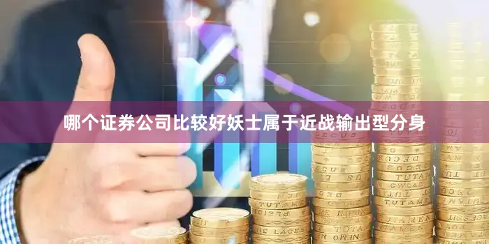 哪个证券公司比较好妖士属于近战输出型分身
