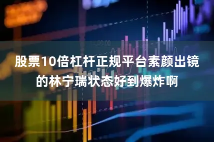 股票10倍杠杆正规平台素颜出镜的林宁瑞状态好到爆炸啊