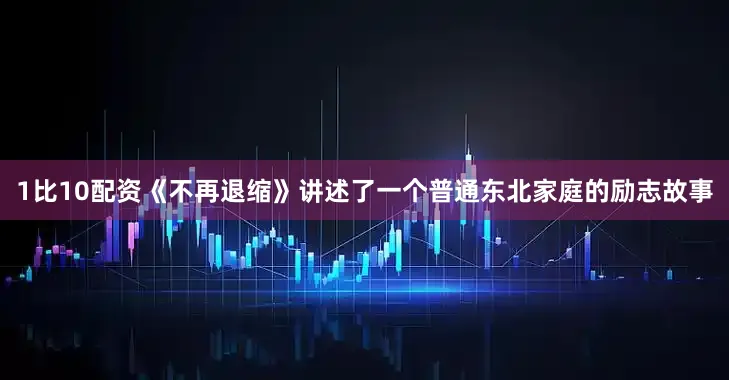 1比10配资《不再退缩》讲述了一个普通东北家庭的励志故事