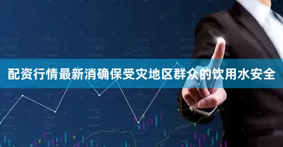 配资行情最新消确保受灾地区群众的饮用水安全
