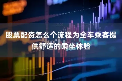 股票配资怎么个流程为全车乘客提供舒适的乘坐体验