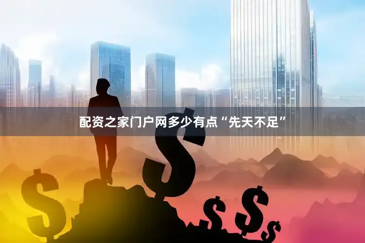 配资之家门户网多少有点“先天不足”