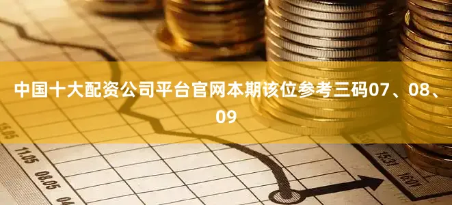 中国十大配资公司平台官网本期该位参考三码07、08、09
