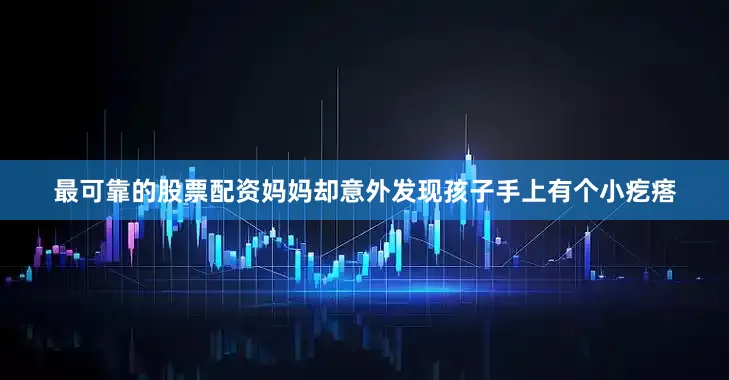 最可靠的股票配资妈妈却意外发现孩子手上有个小疙瘩