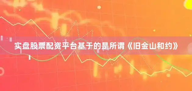 实盘股票配资平台基于的是所谓《旧金山和约》